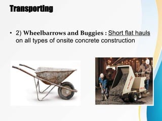 Transporting
• 2) Wheelbarrows and Buggies : Short flat hauls
on all types of onsite concrete construction
 