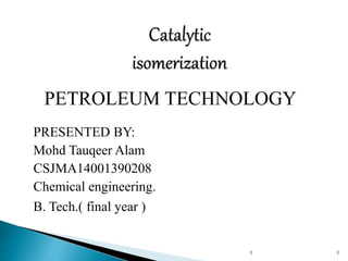 PRESENTED BY:
Mohd Tauqeer Alam
CSJMA14001390208
Chemical engineering.
B. Tech.( final year )
1 1
PETROLEUM TECHNOLOGY
 
