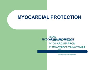 MYOCARDIAL PROTECTION
GOAL
TO PROTECT THE
MYOCARDIUM FROM
INTRAOPERATIVE DAMAGES
MYOCARDIAL PROTECTION
GOAL
TO PROTECT THE
MYOCARDIUM FROM
INTRAOPERATIVE DAMAGES
 