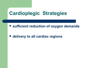 Cardioplegic Strategies
 sufficient reduction of oxygen demands
 delivery to all cardiac regions
 