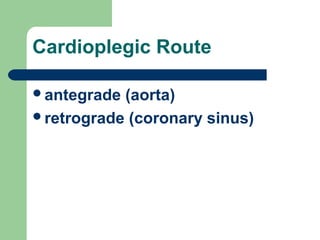 Cardioplegic Route
antegrade (aorta)
retrograde (coronary sinus)
 