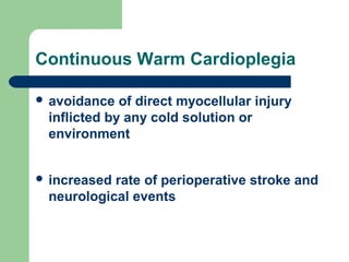 Continuous Warm Cardioplegia
 avoidance of direct myocellular injury
inflicted by any cold solution or
environment
 increased rate of perioperative stroke and
neurological events
 