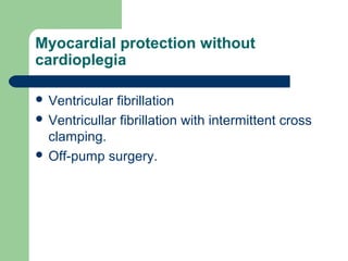 Myocardial protection without
cardioplegia
 Ventricular fibrillation
 Ventricullar fibrillation with intermittent cross
clamping.
 Off-pump surgery.
 