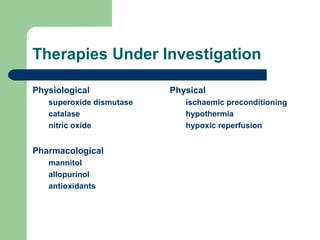 Therapies Under Investigation
Physiological
superoxide dismutase
catalase
nitric oxide
Pharmacological
mannitol
allopurinol
antioxidants
Physical
ischaemic preconditioning
hypothermia
hypoxic reperfusion
 