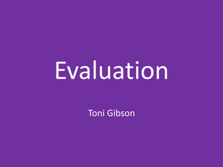Evaluation
Toni Gibson
 