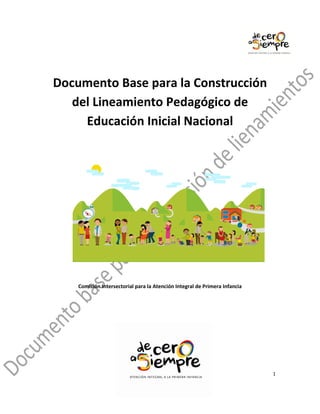 1
Documento Base para la Construcción
del Lineamiento Pedagógico de
Educación Inicial Nacional
Comisión Intersectorial para la Atención Integral de Primera Infancia
 