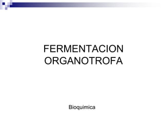 FERMENTACION
ORGANOTROFA
Bioquimica
 