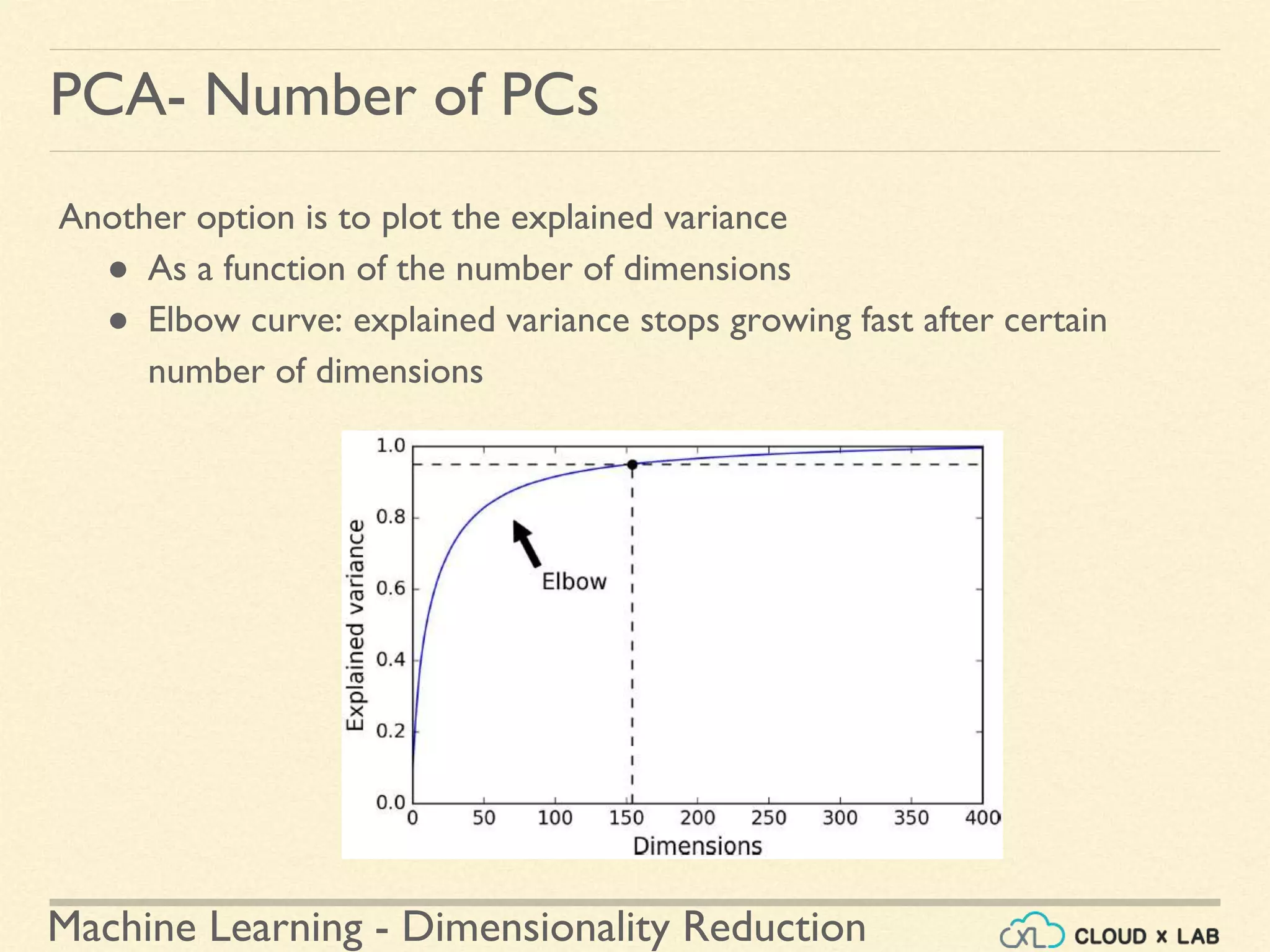 Machine Learning - Dimensionality Reduction
PCA- Number of PCs
Another option is to plot the explained variance
● As a function of the number of dimensions
● Elbow curve: explained variance stops growing fast after certain
number of dimensions
 