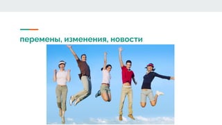 перемены, изменения, новости
 