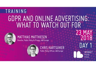 GDPR for Digital Publishers,
Digital Agencies, and
Advertisers
Matthias Matthiesen
Director, Privacy & Public Policy
Chris Hartsuiker
Manager, Privacy & Public Policy
May 23rd, INTERACT 2018 Milan
 
