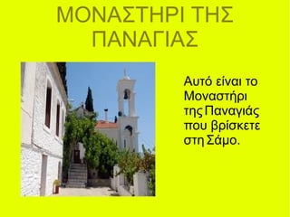 ΜΟΝΑΣΤΗΡΙ ΤΗΣ
ΠΑΝΑΓΙΑΣ
Αυτό είναι το
Μοναστήρι
τηςΠαναγιάς
που βρίσκετε
στηΣάμο.
 