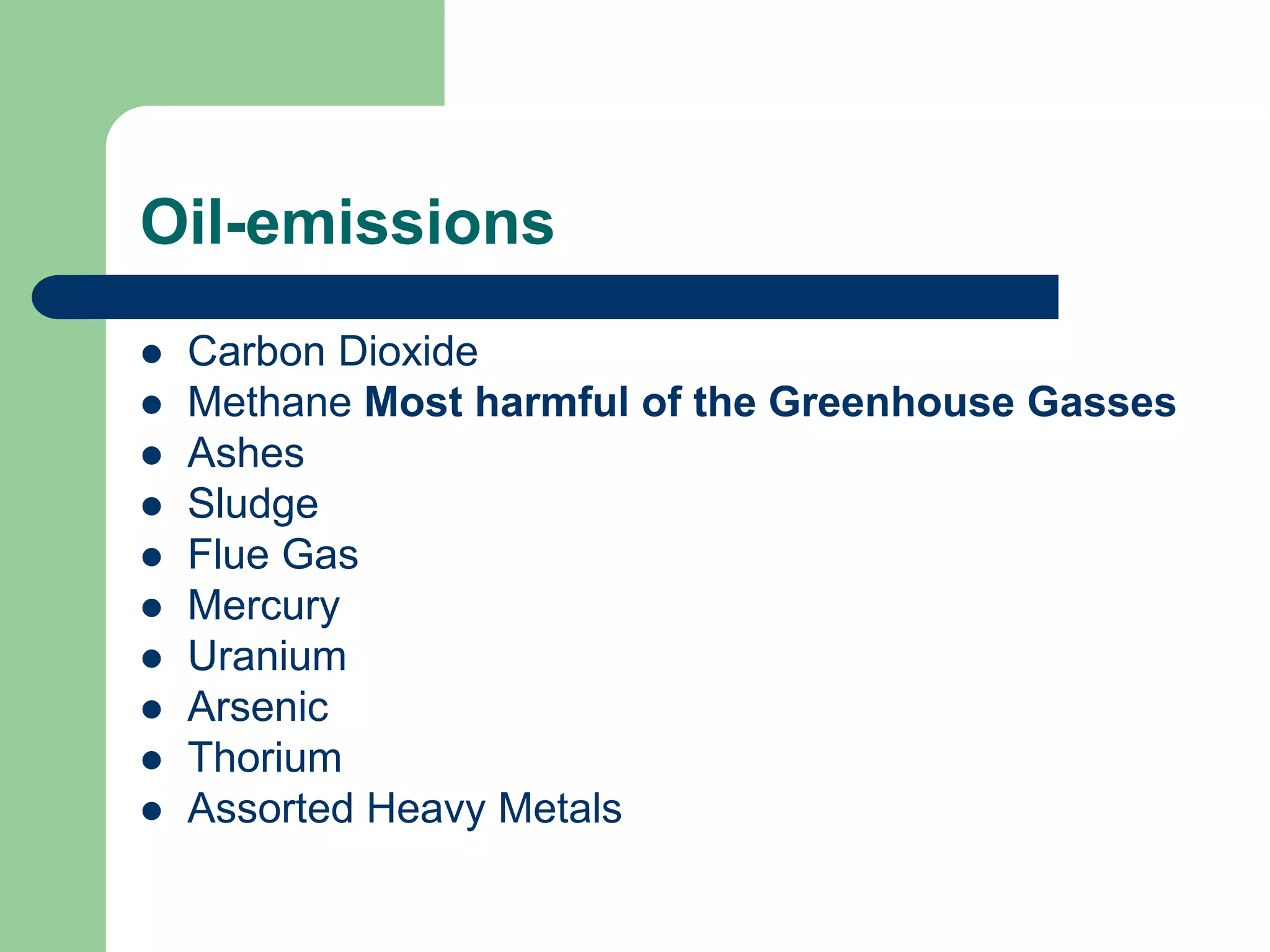 Oil-emissions
 Carbon Dioxide
 Methane Most harmful of the Greenhouse Gasses
 Ashes
 Sludge
 Flue Gas
 Mercury
 Uranium
 Arsenic
 Thorium
 Assorted Heavy Metals
 