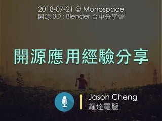 Jason Cheng
耀達電腦
開源應⽤經驗分享
2018-07-21 @ Monospace
開源 3D : Blender 台中分享會
 