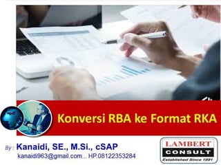 Konversi RBA ke Format RKA
1
By : Kanaidi, SE., M.Si., cSAP
kanaidi963@gmail.com... HP.08122353284
 