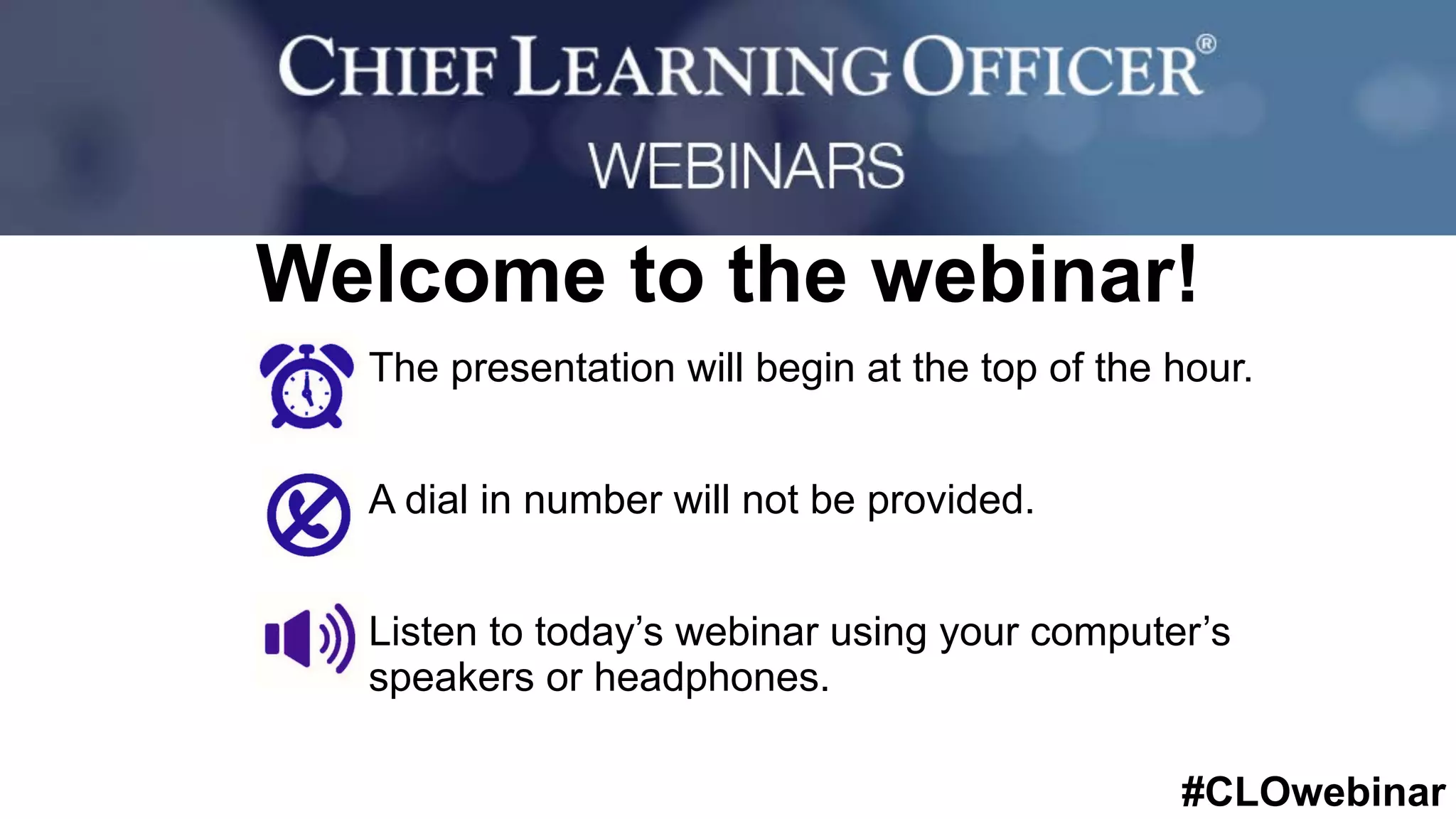 #CLOwebinar
The presentation will begin at the top of the hour.
A dial in number will not be provided.
Listen to today’s webinar using your computer’s
speakers or headphones.
Welcome to the webinar!
 