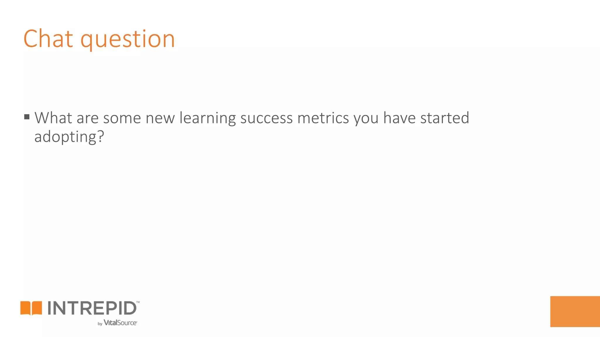 Chat question
§ What are some new learning success metrics you have started
adopting?
 