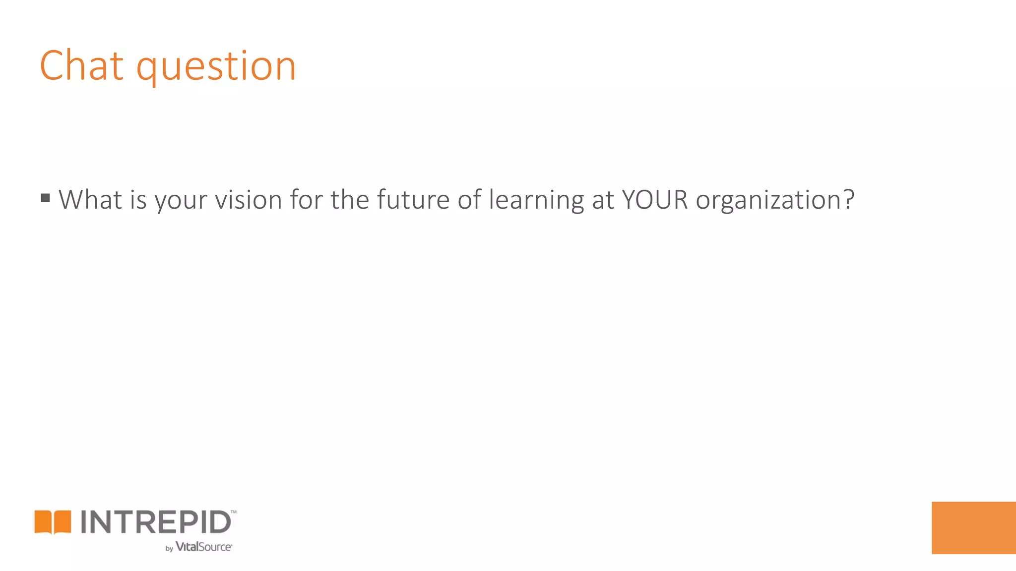 Chat question
§ What is your vision for the future of learning at YOUR organization?
 