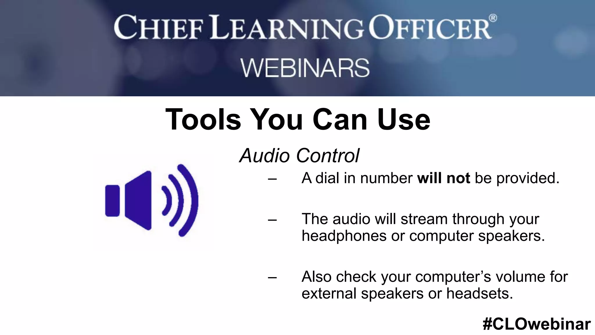 #CLOwebinar
	 	
		
Tools You Can Use
Audio Control
–  A dial in number will not be provided.
–  The audio will stream through your
headphones or computer speakers.
–  Also check your computer’s volume for
external speakers or headsets.
 
