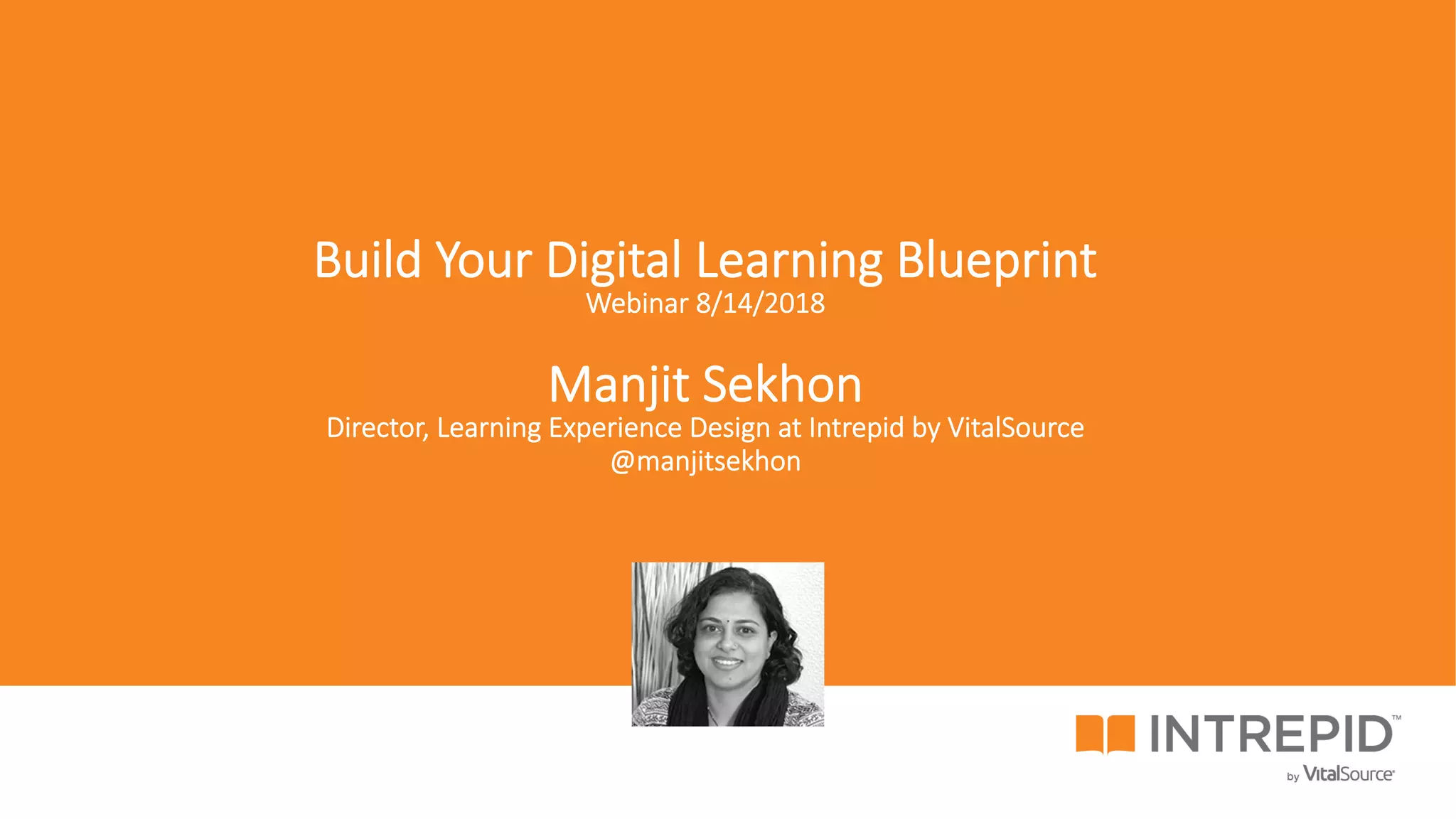 5
Build Your Digital Learning Blueprint
Webinar 8/14/2018
Manjit Sekhon
Director, Learning Experience Design at Intrepid by VitalSource
@manjitsekhon
 