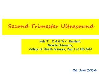 Second Trimester Ultrasound
Hale T., O & G Yr-1 Resident,
Mekelle University,
College of Health Sciences, Dep't of OB-GYN
26 Jan 2016
 