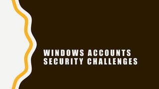 W I N D O W S A C C O U N T S
S E C U R I T Y C H A L L E N G E S
 