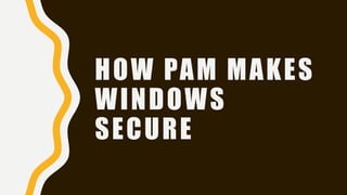 HOW PAM MAKES
WINDOWS
SECURE
 