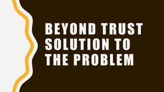 BEYOND TRUST
SOLUTION TO
THE PROBLEM
 