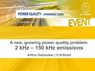 A new, growing power quality problem:
2 kHz – 150 kHz emissions
Arthur Hartsuiker | C.N.Rood
 