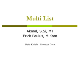 Multi List
Akmal, S.Si, MT
Erick Paulus, M.Kom
Mata Kuliah : Struktur Data
 