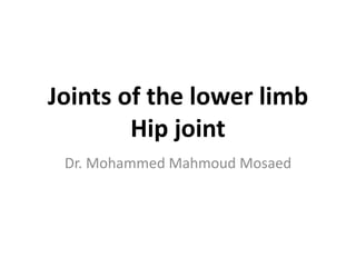 Joints of the lower limb
Hip joint
Dr. Mohammed Mahmoud Mosaed
 