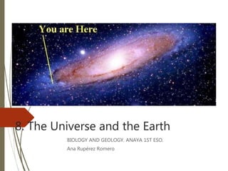 8. The Universe and the Earth
BIOLOGY AND GEOLOGY. ANAYA 1ST ESO.
Ana Rupérez Romero
 