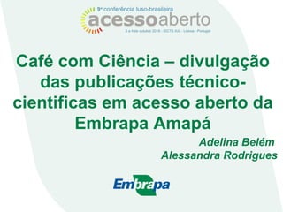 Café com Ciência – divulgação
das publicações técnico-
cientificas em acesso aberto da
Embrapa Amapá
Adelina Belém
Alessandra Rodrigues
 