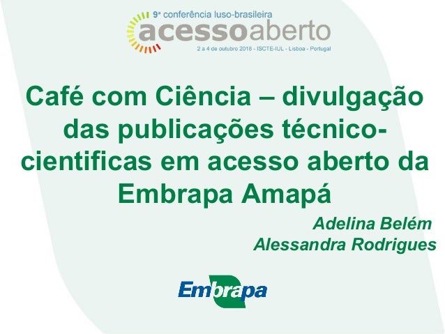 Café com Ciência – divulgação
das publicações técnico-
cientificas em acesso aberto da
Embrapa Amapá
Adelina Belém
Alessan...