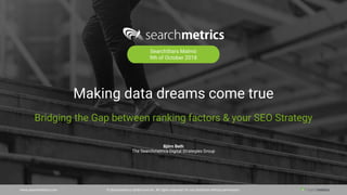 www.searchmetrics.com © Searchmetrics GmbH and Inc. All rights reserved. Do not distribute without permission.
Making data dreams come true
Bridging the Gap between ranking factors & your SEO Strategy
SearchStars Malmö
9th of October 2018
Björn Beth
The Searchmetrics Digital Strategies Group
 