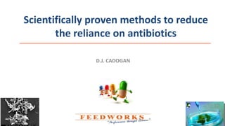 Scientifically proven methods to reduce
the reliance on antibiotics
D.J. CADOGAN
 