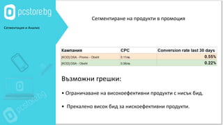 Сегментация и Анализ
Сегментиране на продукти в промоция
Възможни грешки:
• Ограничаване на високоефективни продукти с нисък бид.
• Прекалено висок бид за нискоефективни продукти.
 