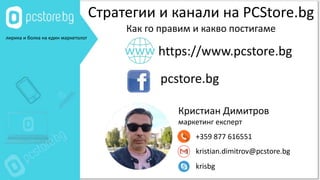 лирика и болка на един маркетолог
Стратегии и канали на PCStore.bg
Как го правим и какво постигаме
https://www.pcstore.bg
pcstore.bg
Кристиан Димитров
маркетинг експерт
+359 877 616551
kristian.dimitrov@pcstore.bg
krisbg
 