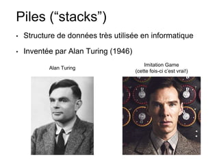 Piles (“stacks”)
• Structure de données très utilisée en informatique
• Inventée par Alan Turing (1946)
Alan Turing
Imitation Game
(cette fois-ci c’est vrai!)
 