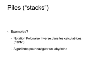 Piles (“stacks”)
• Exemples?
• Notation Polonaise Inverse dans les calculatrices
(“RPN”)
• Algorithme pour naviguer un labyrinthe
 