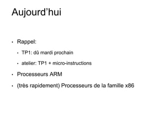 Aujourd’hui
• Rappel:
• TP1: dû mardi prochain
• atelier: TP1 + micro-instructions
• Processeurs ARM
• (très rapidement) Processeurs de la famille x86
 