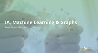 IA, Machine Learning & Graphs
Benoit Simard (@logisima)
 
