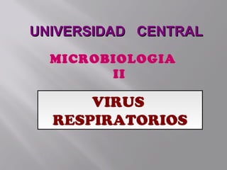 VIRUS
RESPIRATORIOS
UNIVERSIDAD CENTRALUNIVERSIDAD CENTRAL
MICROBIOLOGIA
II
 