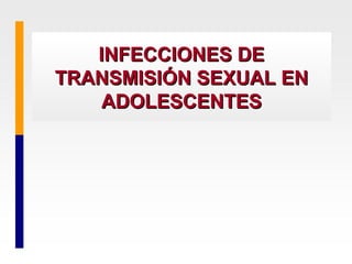 INFECCIONES DEINFECCIONES DE
TRANSMISIÓN SEXUAL ENTRANSMISIÓN SEXUAL EN
ADOLESCENTESADOLESCENTES
 