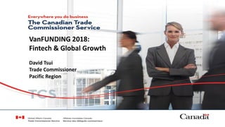 VanFUNDING 2018:
Fintech & Global Growth
David Tsui
Trade Commissioner
Pacific Region
 