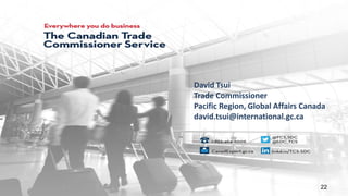 David Tsui
Trade Commissioner
Pacific Region, Global Affairs Canada
david.tsui@international.gc.ca
22
 