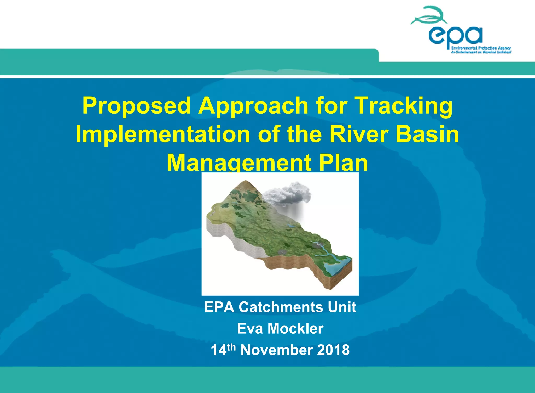 Proposed Approach for Tracking
Implementation of the River Basin
Management Plan
EPA Catchments Unit
Eva Mockler
14th November 2018
 