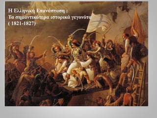 H Eλληνική Επανάσταση :
Τα σημαντικότερα ιστορικά γεγονότα
( 1821-1827)
 