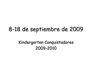 8-18 de septiembre de 20098-18 de septiembre de 2009
Kindergarten ConquistadoresKindergarten Conquistadores
2009-20102009-2010
 