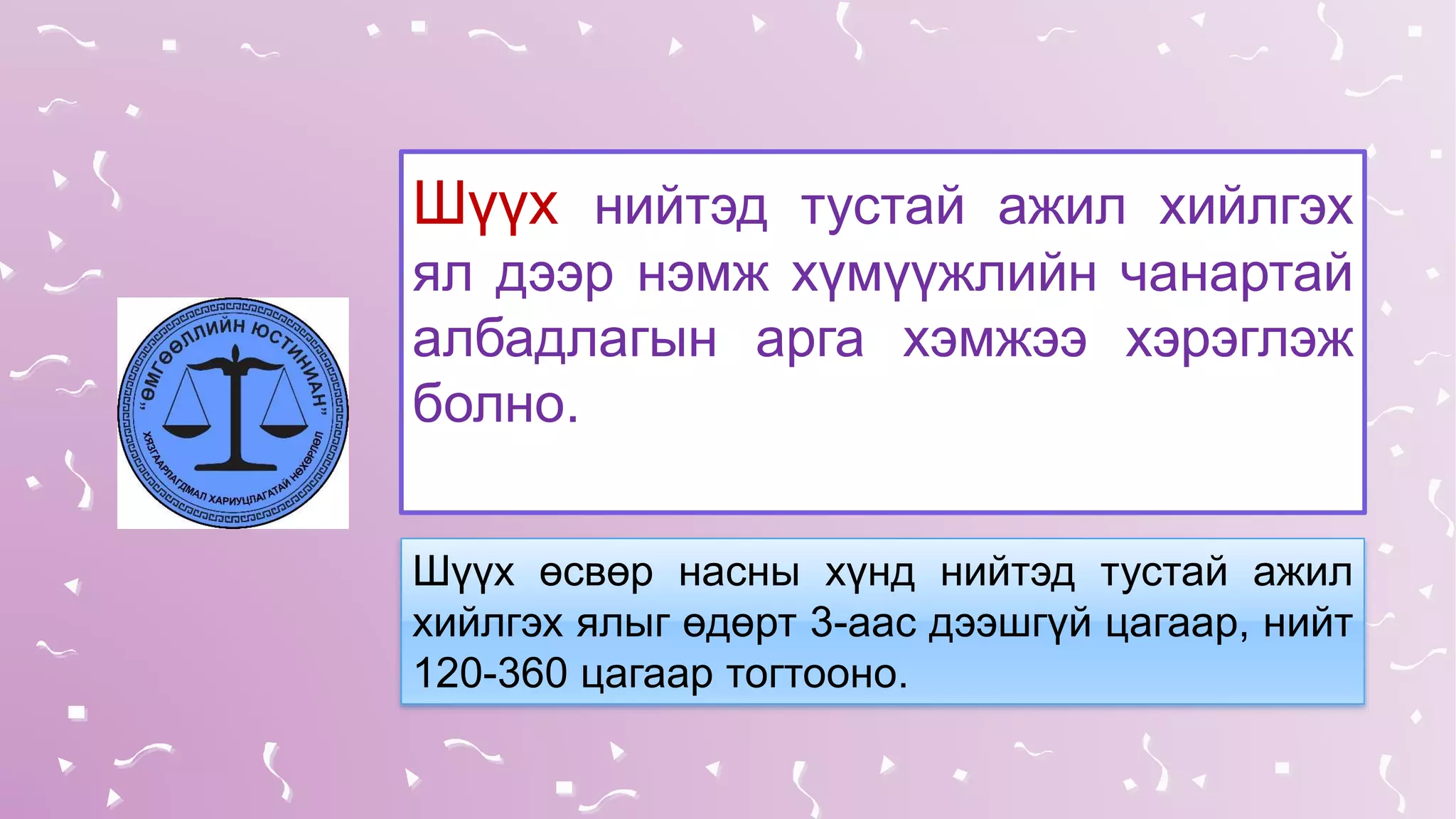 Шүүх нийтэд тустай ажил хийлгэх
ял дээр нэмж хүмүүжлийн чанартай
албадлагын арга хэмжээ хэрэглэж
болно.
Шүүх өсвөр насны хүнд нийтэд тустай ажил
хийлгэх ялыг өдөрт 3-аас дээшгүй цагаар, нийт
120-360 цагаар тогтооно.
 