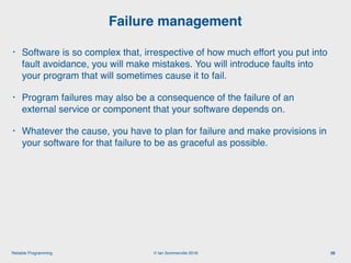 © Ian Sommerville 2018:Reliable Programming
Failure management
39
• Software is so complex that, irrespective of how much ...